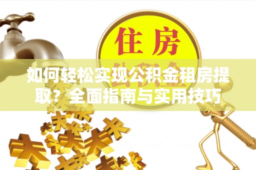 班玛如何轻松实现公积金租房提取？全面指南与实用技巧