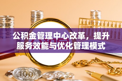班玛公积金管理中心改革，提升服务效能与优化管理模式