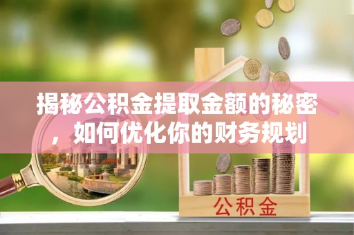 班玛揭秘公积金提取金额的秘密，如何优化你的财务规划