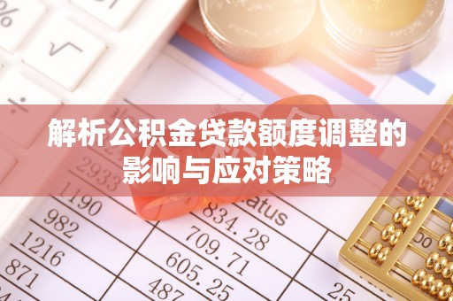 班玛解析公积金贷款额度调整的影响与应对策略