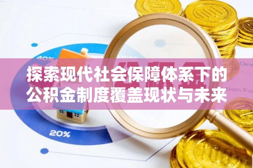 班玛探索现代社会保障体系下的公积金制度覆盖现状与未来发展