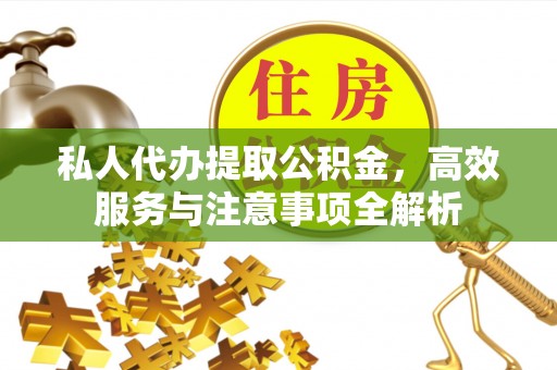 班玛私人代办提取公积金，高效服务与注意事项全解析