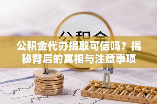 班玛公积金代办提取可信吗？揭秘背后的真相与注意事项