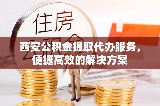 班玛西安公积金提取代办服务，便捷高效的解决方案