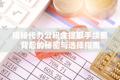 班玛揭秘代办公积金提取手续费背后的秘密与选择指南