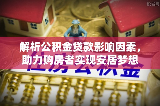班玛解析公积金贷款影响因素，助力购房者实现安居梦想