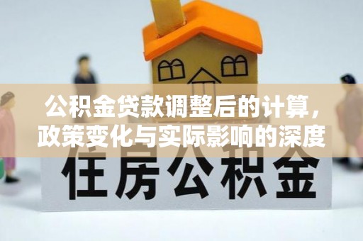 班玛公积金贷款调整后的计算，政策变化与实际影响的深度解析