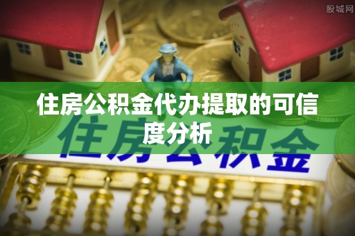 班玛住房公积金代办提取的可信度分析