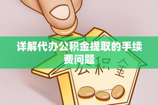 班玛详解代办公积金提取的手续费问题